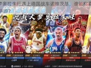 当大梦奥拉朱旺遇上德国战车诺维茨基，谁能称霸最强 NBA 手游？