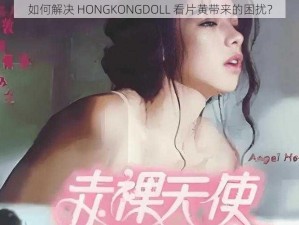 如何解决 HONGKONGDOLL 看片黄带来的困扰？