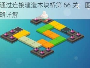 如何通过连接建造木块桥第 66 关：图文通关攻略详解