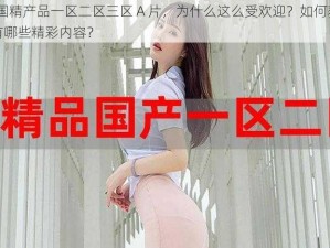 99 国精产品一区二区三区 A 片，为什么这么受欢迎？如何获取？有哪些精彩内容？