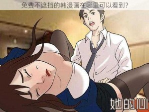 免费不遮挡的韩漫画在哪里可以看到？