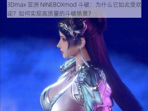 3Dmax 亚洲 NINEBOXmod 斗破：为什么它如此受欢迎？如何实现高质量的斗破场景？