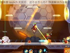 王牌英雄 launch 无反应、进不去怎么办？快速解决办法看这里