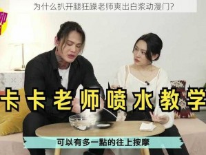 为什么扒开腿狂躁老师爽出白浆动漫门？