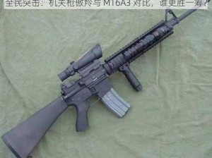 全民突击：机关枪傲羚与 M16A3 对比，谁更胜一筹？