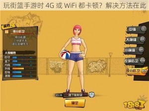 玩街篮手游时 4G 或 WiFi 都卡顿？解决方法在此