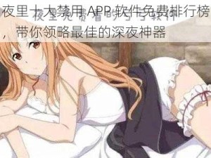 夜里十大禁用 APP 软件免费排行榜，带你领略最佳的深夜神器