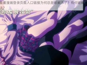 羞羞漫画登录页面入口链接为何总是破解不了？有何破解方法？