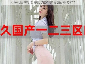 为什么国产乱码无限 2021 芒果如此受欢迎？