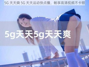 5G 天天奭 5G 天天运动快点播，畅享高清视频不卡顿