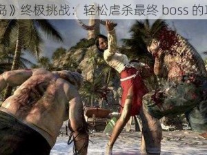 《死亡岛》终极挑战：轻松虐杀最终 boss 的攻略秘籍