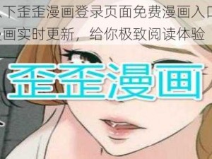 提供以下歪歪漫画登录页面免费漫画入口弹窗，热门漫画实时更新，给你极致阅读体验