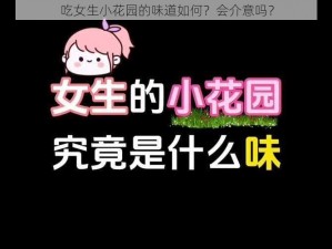 吃女生小花园的味道如何？会介意吗？