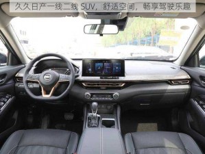 久久日产一线二线 SUV，舒适空间，畅享驾驶乐趣