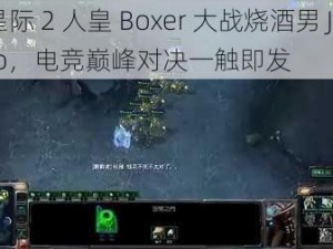 星际 2 人皇 Boxer 大战烧酒男 Jinro，电竞巅峰对决一触即发