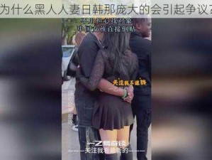 为什么黑人人妻日韩那庞大的会引起争议？