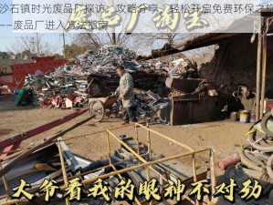 沙石镇时光废品厂探访：攻略分享，轻松开启免费环保之旅——废品厂进入方法指南