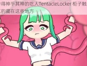 被传得神乎其神的吃人TentacleLocker 柜子触手怪，真的藏在这些地方