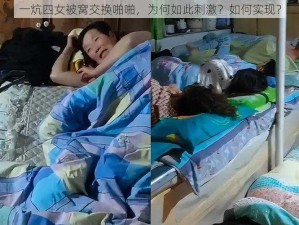 一炕四女被窝交换啪啪，为何如此刺激？如何实现？