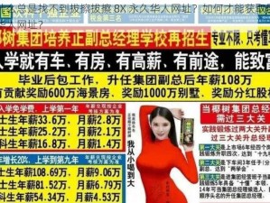 为什么总是找不到拔擦拔擦 8X 永久华人网址？如何才能获取最新的华人网址？