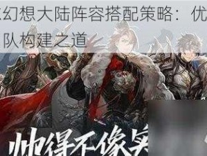 三国志幻想大陆阵容搭配策略：优化你的战斗团队构建之道