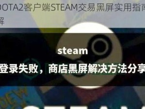 解决DOTA2客户端STEAM交易黑屏实用指南与步骤详解