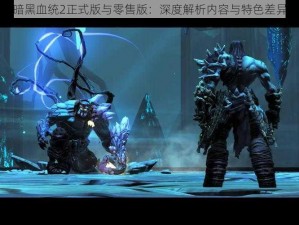 暗黑血统2正式版与零售版：深度解析内容与特色差异