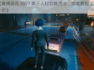 《赛博朋克 2077 第三人称切换方法：你需要知道的一切》