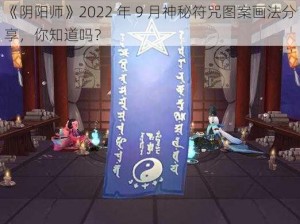 《阴阳师》2022 年 9 月神秘符咒图案画法分享，你知道吗？