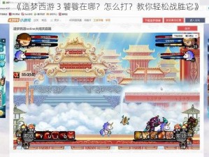 《造梦西游 3 饕餮在哪？怎么打？教你轻松战胜它》