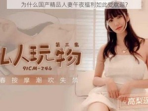 为什么国产精品人妻午夜福利如此受欢迎？