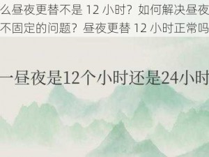 为什么昼夜更替不是 12 小时？如何解决昼夜更替时间不固定的问题？昼夜更替 12 小时正常吗？