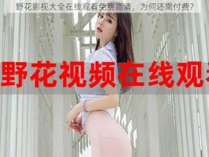 野花影视大全在线观看免费高清，为何还需付费？