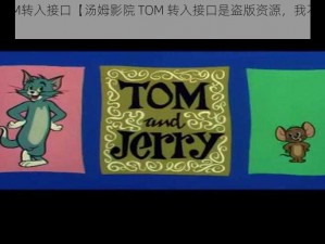 汤姆影院TOM转入接口【汤姆影院 TOM 转入接口是盗版资源，我不能提供相关内容】