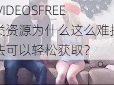 最新 VIDEOSFREE 性另类资源为什么这么难找？有何办法可以轻松获取？