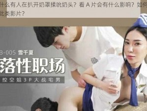 办公室为什么有人在扒开奶罩揉吮奶头？看 A 片会有什么影响？如何避免在办公室观看此类影片？