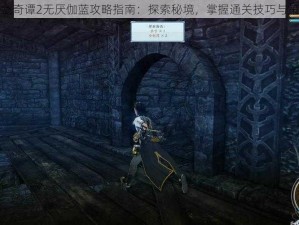 古剑奇谭2无厌伽蓝攻略指南：探索秘境，掌握通关技巧与策略