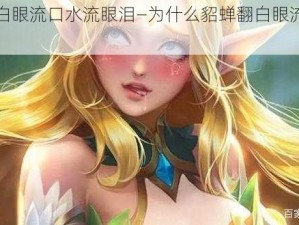 貂蝉翻白眼流口水流眼泪—为什么貂蝉翻白眼流口水流眼泪？