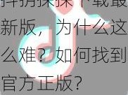 抖抈探探下载最新版，为什么这么难？如何找到官方正版？