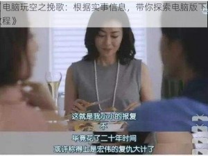 《电脑玩空之挽歌：根据实事信息，带你探索电脑版下载教程》