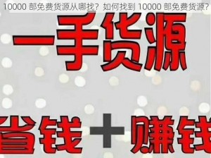 10000 部免费货源从哪找？如何找到 10000 部免费货源？