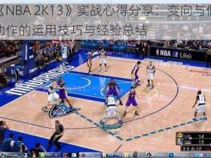 《NBA 2K13》实战心得分享：变向与假动作的运用技巧与经验总结