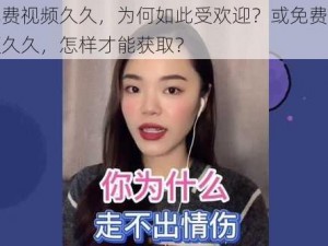 免费视频久久，为何如此受欢迎？或免费视频久久，怎样才能获取？