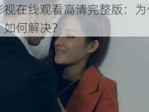 陌陌影视在线观看高清完整版：为什么看不了？如何解决？