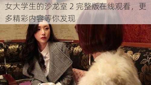 女大学生的沙龙室 2 完整版在线观看,更多精彩内容等你发现
