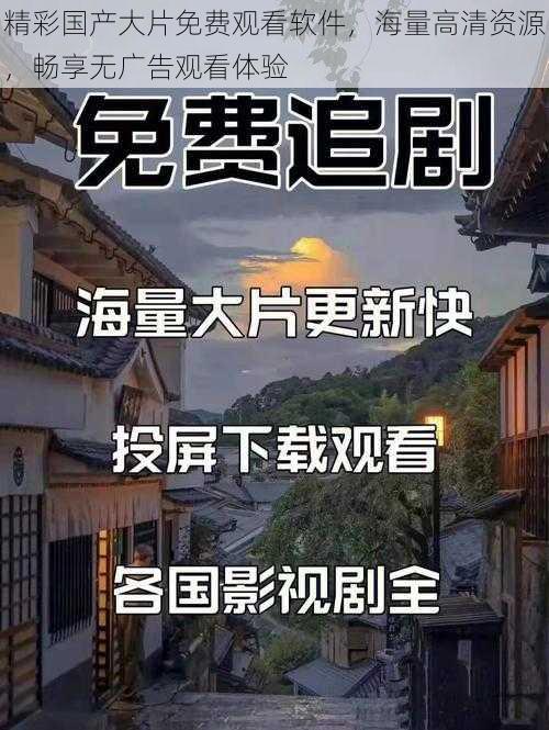 精彩国产大片免费观看软件，海量高清资源，畅享无广告观看体验