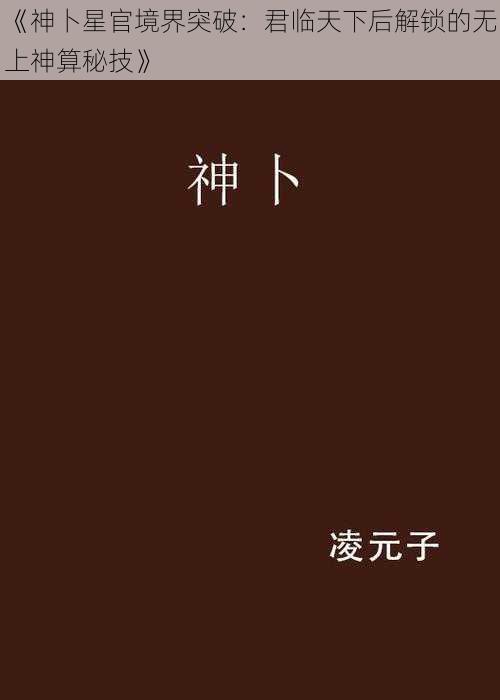 《神卜星官境界突破：君临天下后解锁的无上神算秘技》