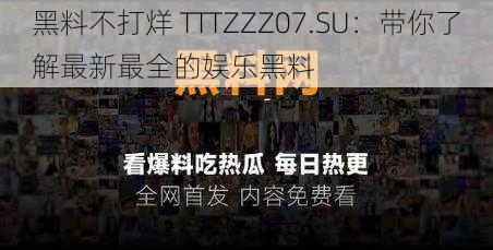 黑料不打烊 TTTZZZ07.SU：带你了解最新最全的娱乐黑料