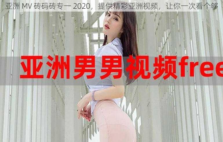 亚洲 MV 砖码砖专一 2020,提供精彩亚洲视频,让你一次看个够