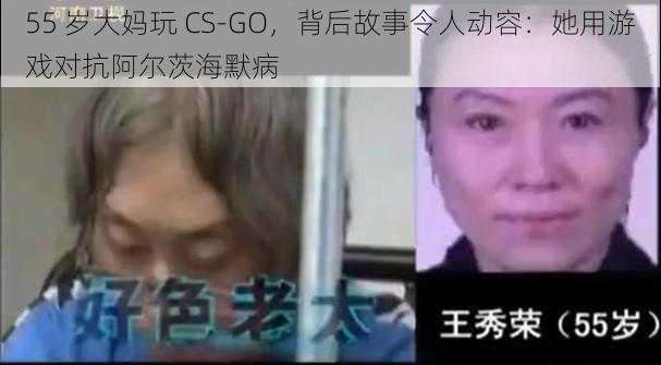 55 岁大妈玩 CS-GO，背后故事令人动容：她用游戏对抗阿尔茨海默病